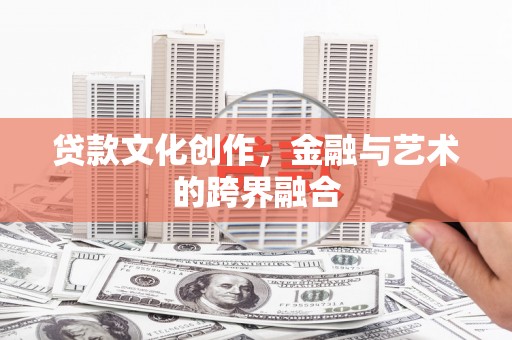 左云贷款文化创作，金融与艺术的跨界融合