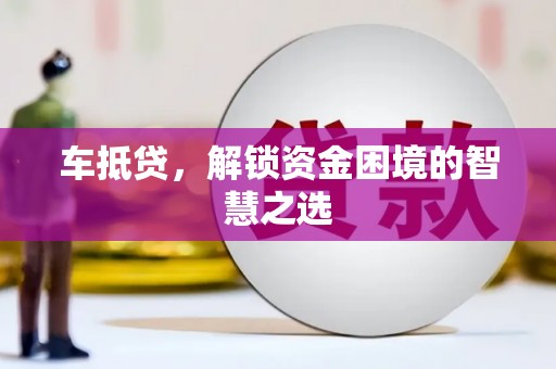 左云车抵贷，解锁资金困境的智慧之选