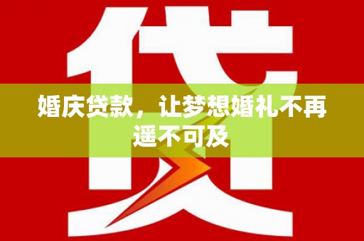 左云婚庆贷款，让梦想婚礼不再遥不可及
