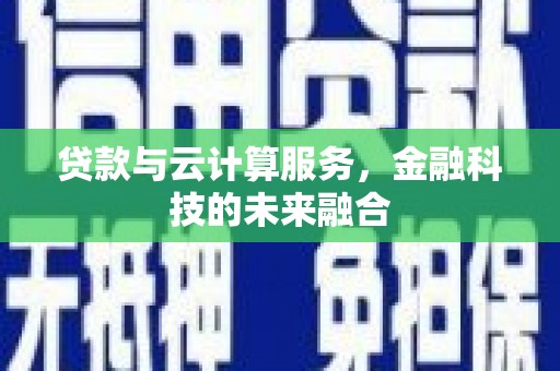 左云贷款与云计算服务，金融科技的未来融合