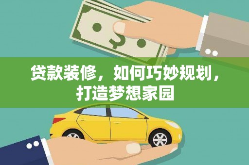 左云贷款装修，如何巧妙规划，打造梦想家园