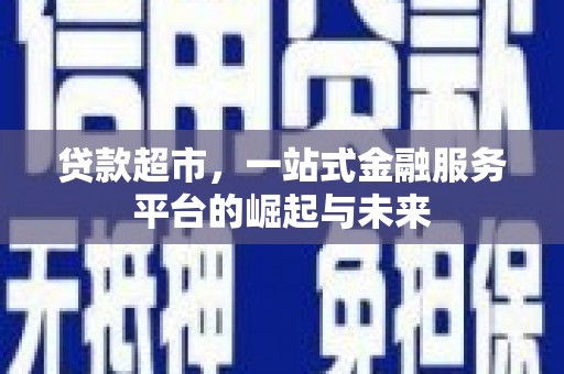 左云贷款超市，一站式金融服务平台的崛起与未来