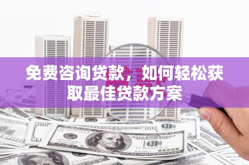 左云免费咨询贷款，如何轻松获取最佳贷款方案