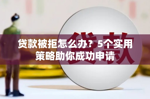 左云贷款被拒怎么办？5个实用策略助你成功申请