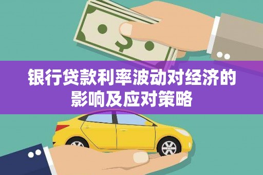 左云银行贷款利率波动对经济的影响及应对策略