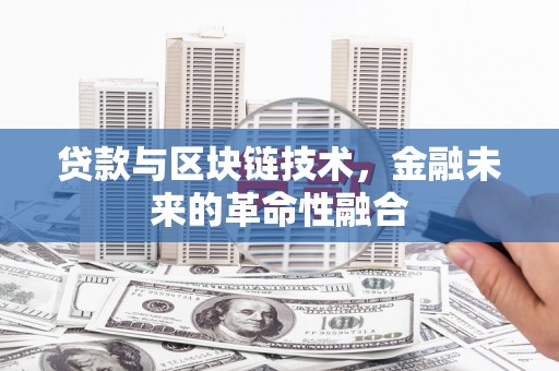 左云贷款与区块链技术，金融未来的革命性融合