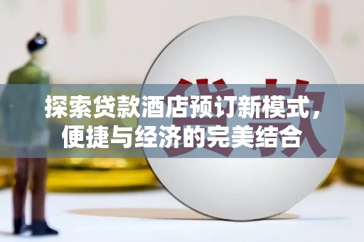 左云探索贷款酒店预订新模式，便捷与经济的完美结合