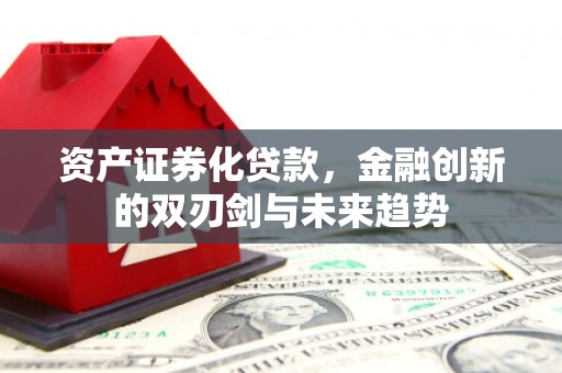 左云资产证券化贷款，金融创新的双刃剑与未来趋势