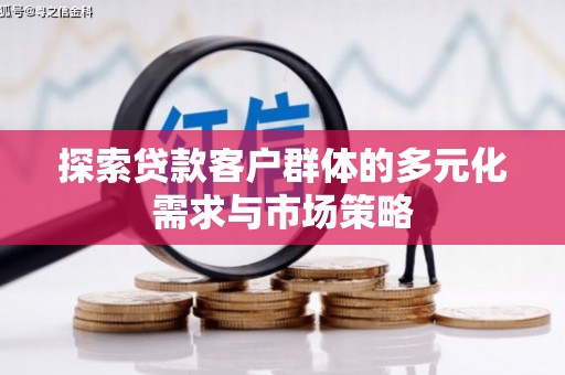 左云探索贷款客户群体的多元化需求与市场策略