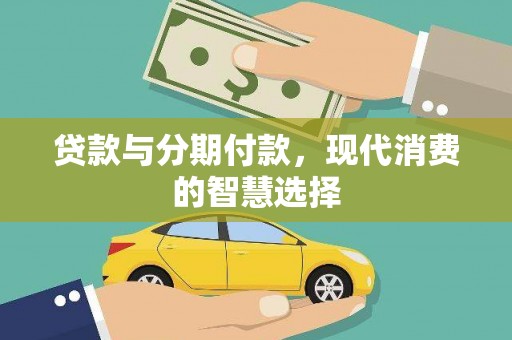 左云贷款与分期付款，现代消费的智慧选择
