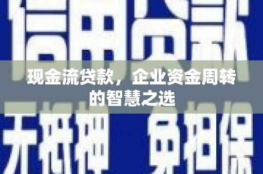 左云现金流贷款，企业资金周转的智慧之选
