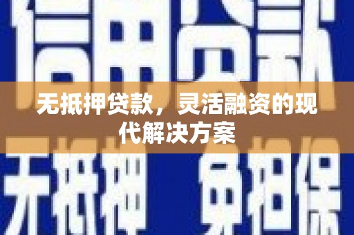 左云无抵押贷款，灵活融资的现代解决方案