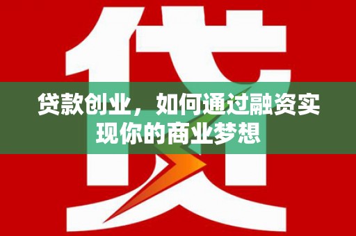 左云贷款创业，如何通过融资实现你的商业梦想