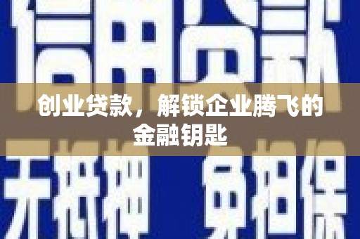 左云创业贷款，解锁企业腾飞的金融钥匙