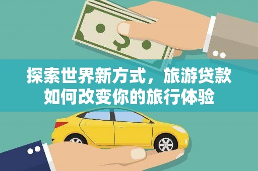 左云探索世界新方式，旅游贷款如何改变你的旅行体验