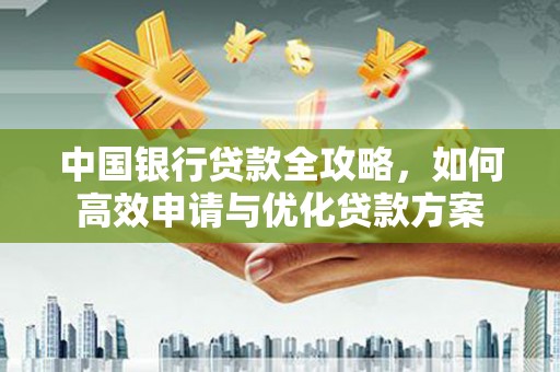 左云中国银行贷款全攻略，如何高效申请与优化贷款方案
