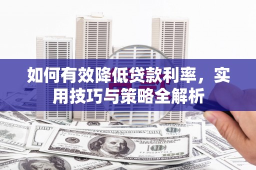 左云如何有效降低贷款利率，实用技巧与策略全解析