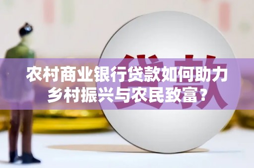 左云农村商业银行贷款如何助力乡村振兴与农民致富？