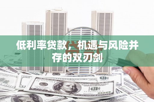 左云低利率贷款，机遇与风险并存的双刃剑