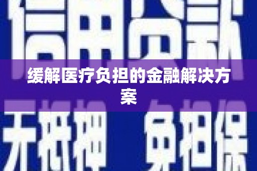 左云缓解医疗负担的金融解决方案