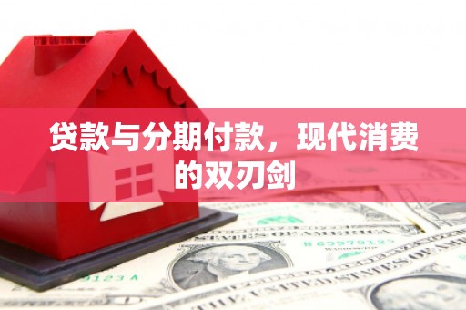 左云贷款与分期付款，现代消费的双刃剑