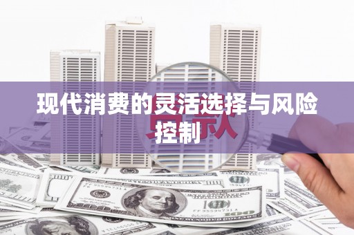 左云现代消费的灵活选择与风险控制