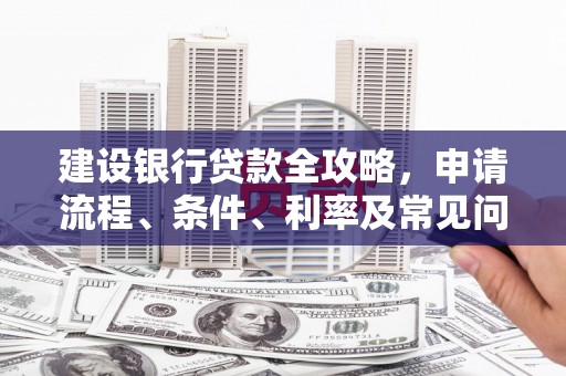 左云建设银行贷款全攻略，申请流程、条件、利率及常见问题解答