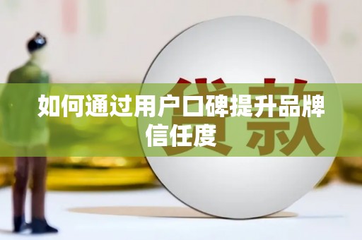 左云如何通过用户口碑提升品牌信任度