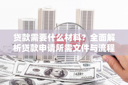 左云贷款需要什么材料？全面解析贷款申请所需文件与流程