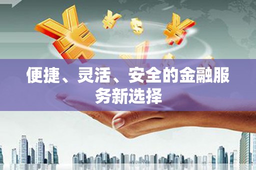 左云便捷、灵活、安全的金融服务新选择