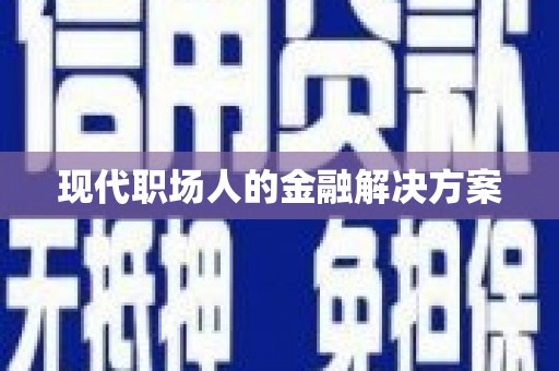 左云现代职场人的金融解决方案