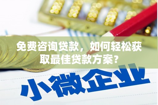 左云免费咨询贷款，如何轻松获取最佳贷款方案？