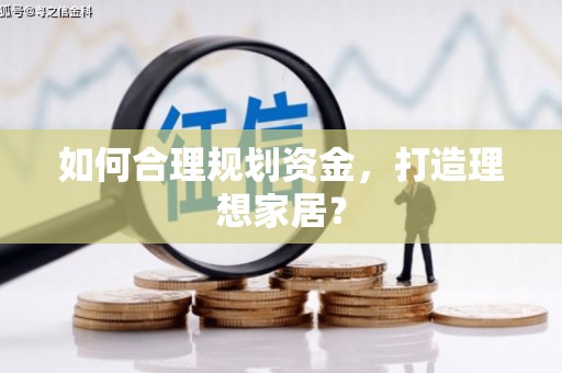 左云如何合理规划资金，打造理想家居？