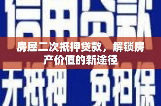 左云房屋二次抵押贷款，解锁房产价值的新途径