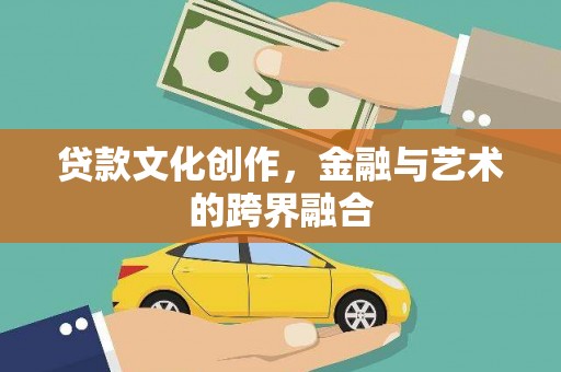 左云贷款文化创作，金融与艺术的跨界融合