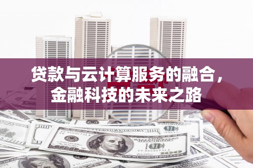 左云贷款与云计算服务的融合，金融科技的未来之路