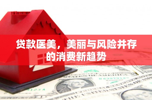 左云贷款医美，美丽与风险并存的消费新趋势
